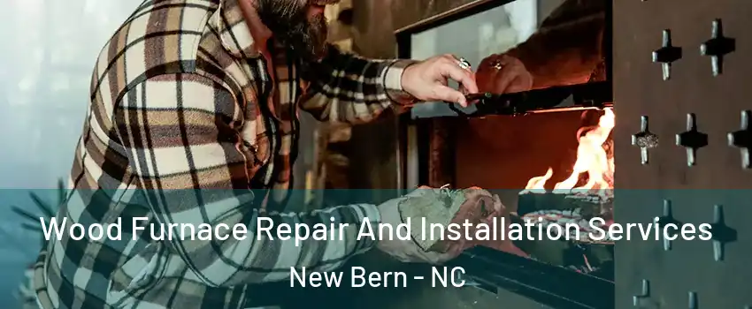  Wood Furnace Repair And Installation Services New Bern - NC